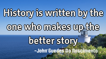 History is written by the one who makes up the better story