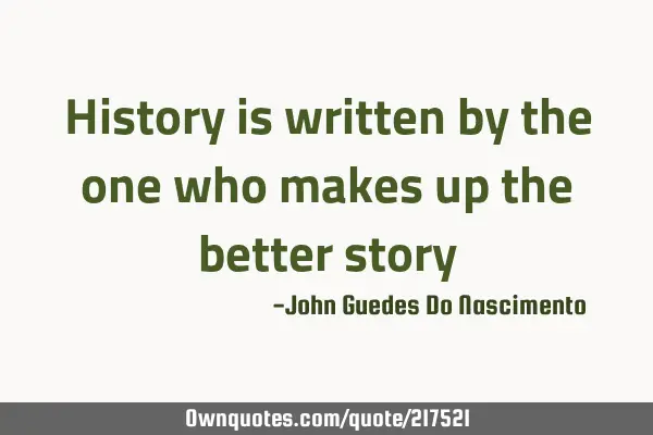 History is written by the one who makes up the better