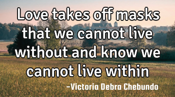 Love takes off masks that we cannot live without and know we cannot live within