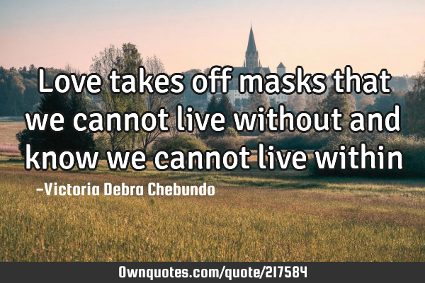 Love takes off masks that we cannot live without and know we cannot live