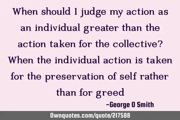 When should I judge my action as an individual greater than the action taken for the collective? W