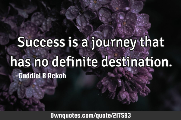 Success is a journey that has no definite