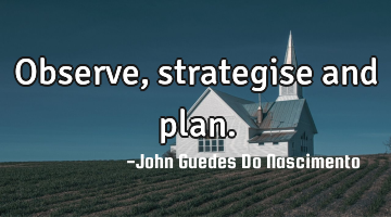 Observe, strategise and plan.