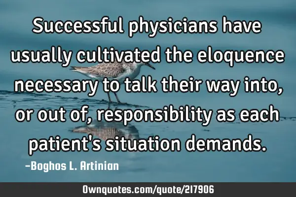 Successful physicians have usually cultivated the eloquence necessary to talk their way into, or