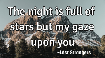 The
night 
is 
full 
of 
stars 
but 
my 
gaze 
upon 
you