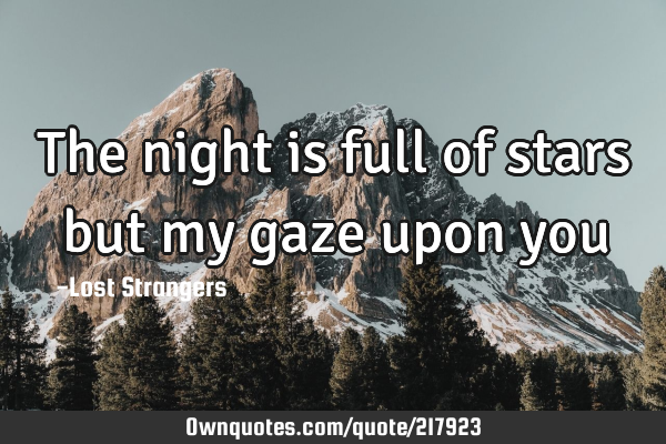 The
night 
is 
full 
of 
stars 
but 
my 
gaze 
upon 
