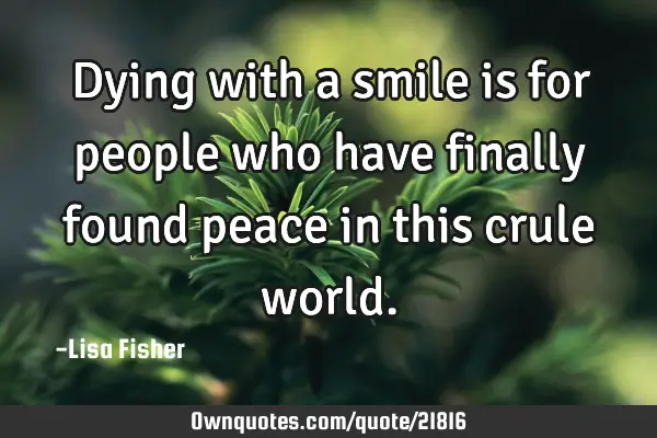 Dying with a smile is for people who have finally found peace in this crule