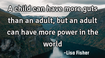 A child can have more guts than an adult, but an adult can have more power in the world