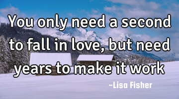 You only need a second to fall in love, but need years to make it work