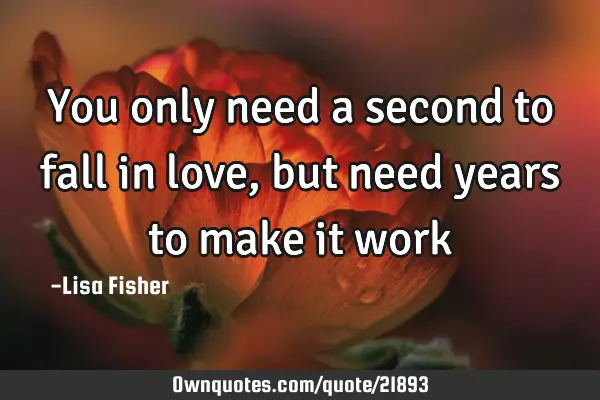 You only need a second to fall in love, but need years to make it