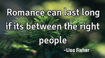 Romance can last long if its between the right people