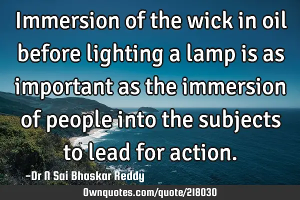 Immersion of the wick in oil before lighting a lamp is as important as the immersion of people into