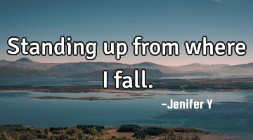Standing up from where i fall.