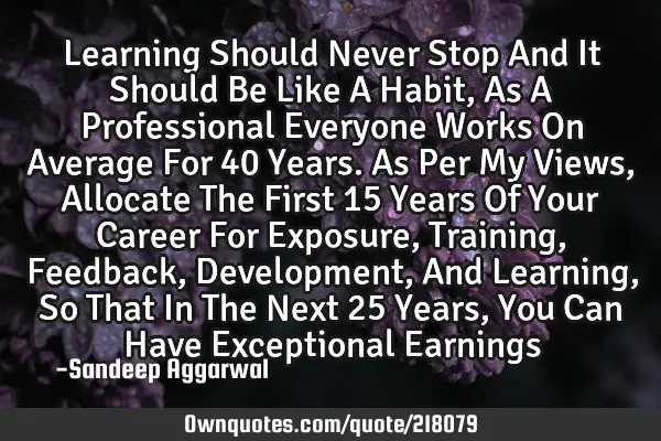 Learning Should Never Stop And It Should Be Like A Habit, As A Professional Everyone Works On A