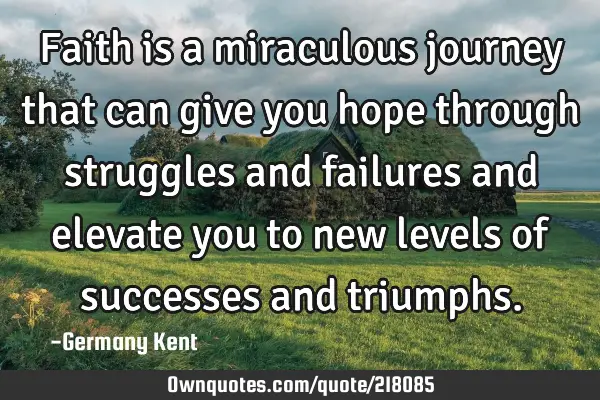 Faith is a miraculous journey that can give you hope through struggles and failures and elevate you