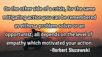 On the other side of a crisis, for the same mitigating action you can be remembered as either a
