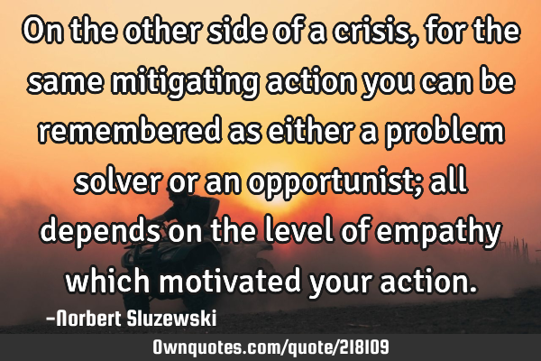 On the other side of a crisis, for the same mitigating action you can be remembered as either a