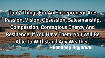 Top 7 Things For An Entrepreneur Are: Passion, Vision, Obsession, Salesmanship, Compassion, C