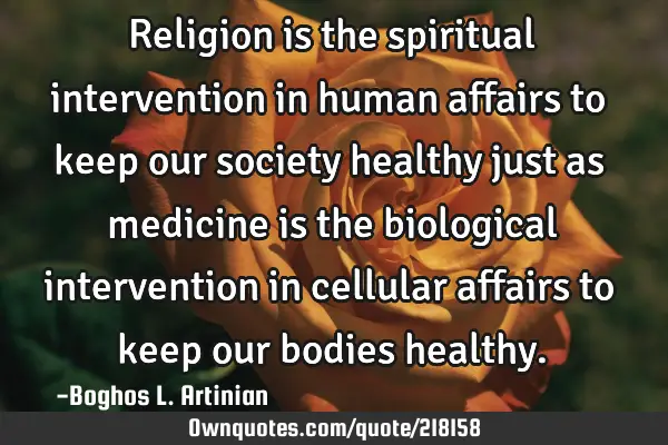 Religion is the spiritual intervention in human affairs to keep our society healthy just as