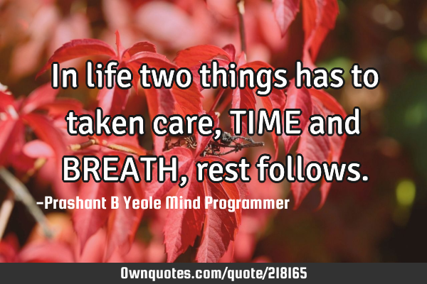 In life two things has to taken care, TIME and BREATH , rest