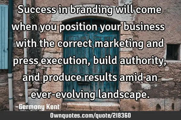 Success in branding will come when you position your business with the correct marketing and press