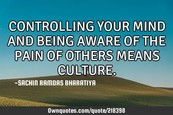 CONTROLLING YOUR MIND AND BEING AWARE OF THE PAIN OF OTHERS MEANS CULTURE