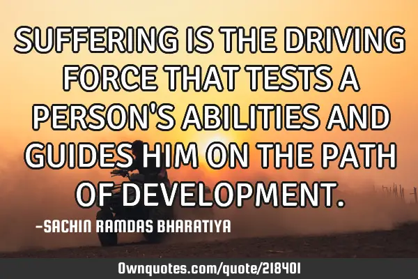 SUFFERING IS THE DRIVING FORCE THAT TESTS A PERSON