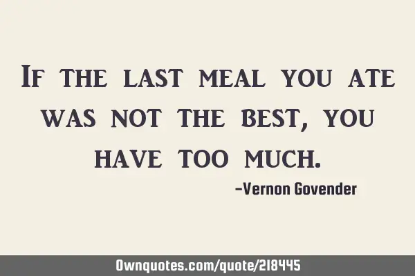 If the last meal you ate was not the best, you have too