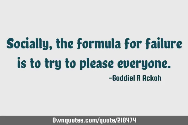 Socially, the formula for failure is to try to please