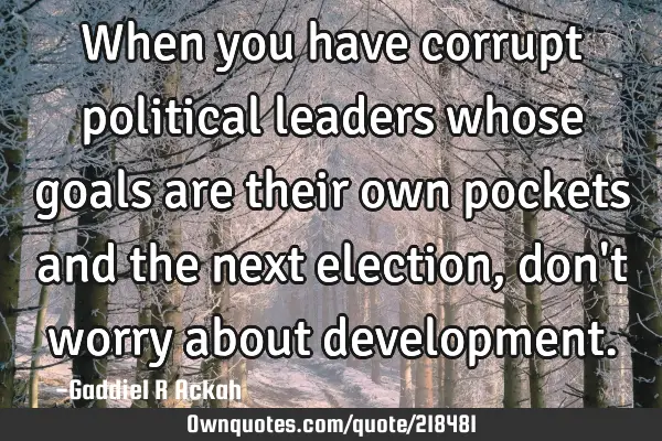 When you have corrupt political leaders whose goals are their own pockets and the next election,