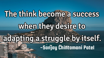 The think become a success when they desire to adapting a struggle by itself.