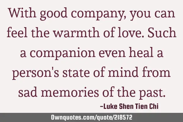 With good company, you can feel the warmth of love. Such a companion even heal a person