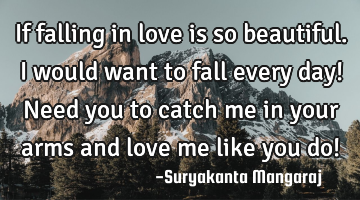 If falling in love is so beautiful. I would want to fall every day! Need you to catch me in your