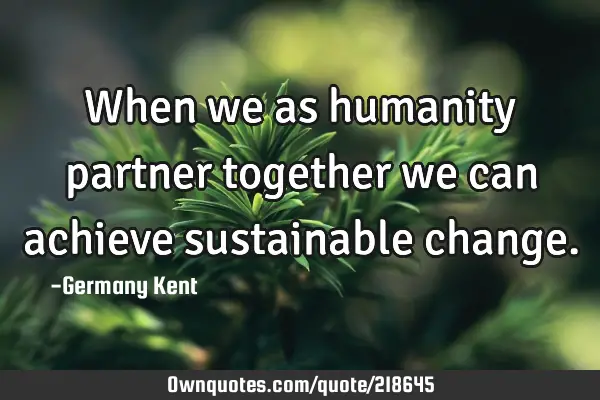 When we as humanity partner together we can achieve sustainable