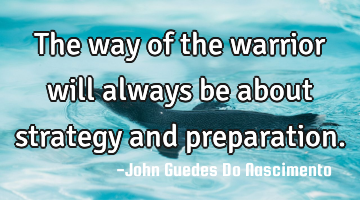 The way of the warrior will always be about strategy and preparation.