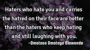 Haters who hate you and carries the hatred on their face are better than the haters who keep hating