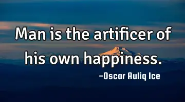 Man is the artificer of his own happiness.