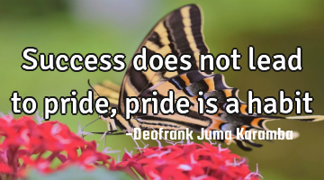 Success does not lead to pride, pride is a habit