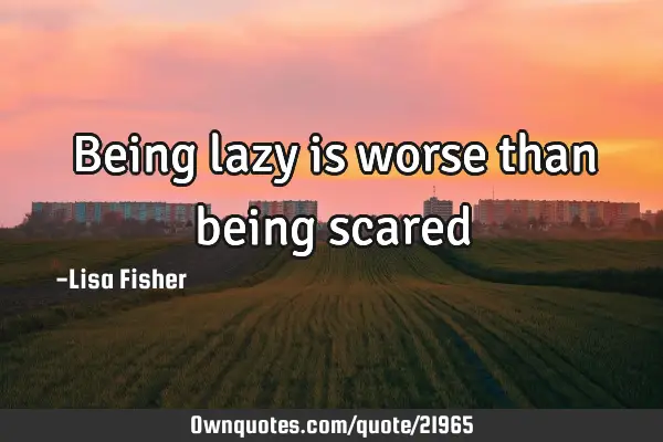 Being lazy is worse than being