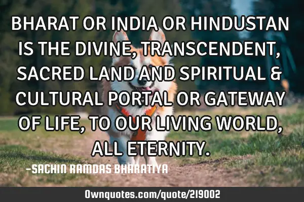 BHARAT OR INDIA OR HINDUSTAN IS THE DIVINE, TRANSCENDENT, SACRED LAND AND SPIRITUAL & CULTURAL PORTA