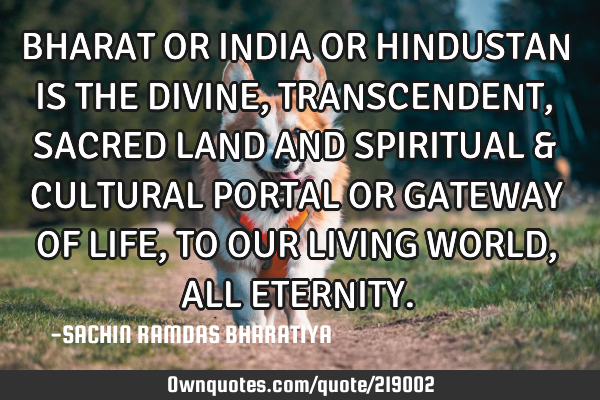 BHARAT OR INDIA OR HINDUSTAN IS THE DIVINE, TRANSCENDENT, SACRED LAND AND SPIRITUAL & CULTURAL PORTA