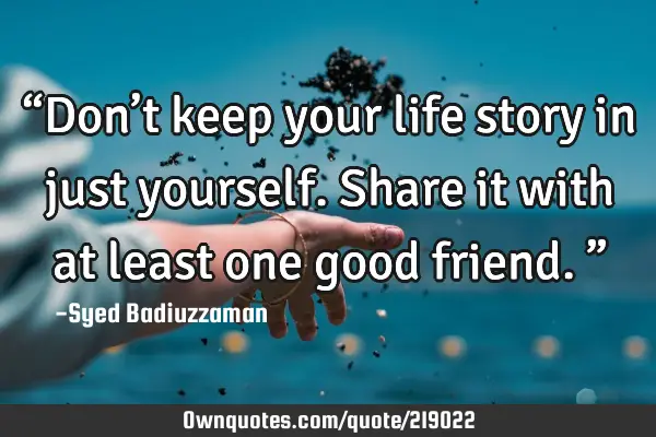 “Don’t keep your life story in just yourself. Share it with at least one good friend.”