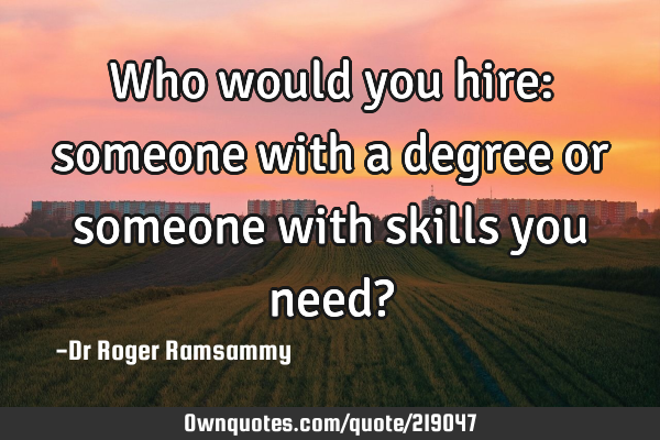 Who would you hire: someone with a degree or someone with skills you need?