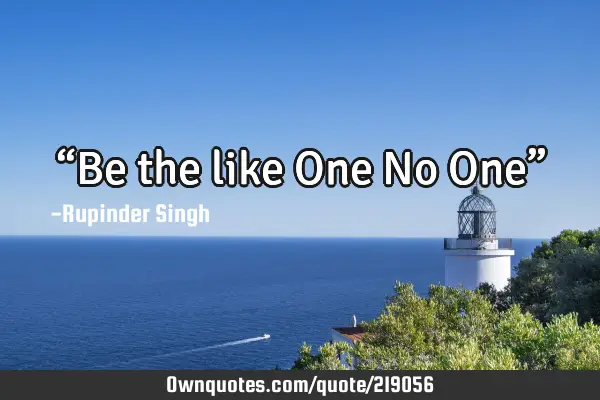 “Be the like One…No One”