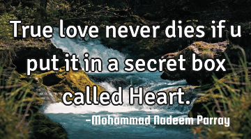 True love never dies if u put it in a secret box called Heart.