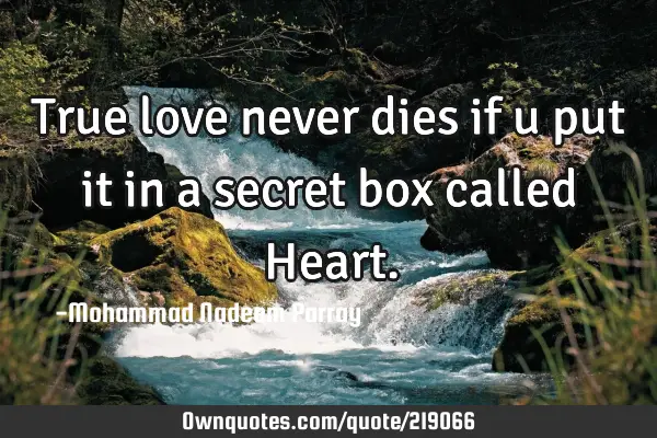 True love never dies if u put it in a secret box called H