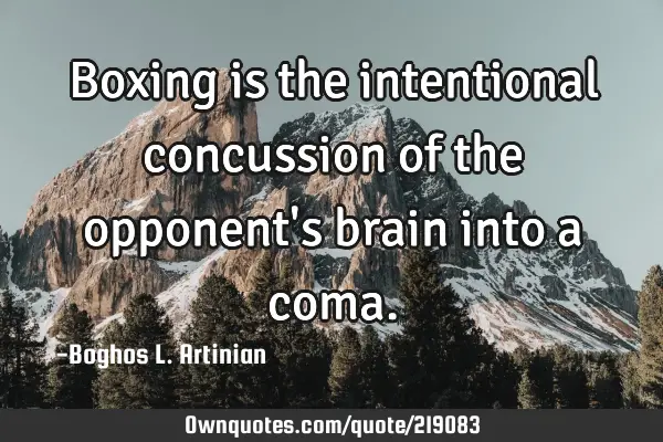 Boxing is the intentional concussion of the opponent