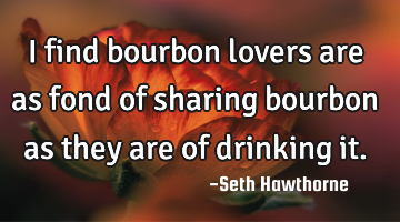 I find bourbon lovers are as fond of sharing bourbon as they are of drinking it.