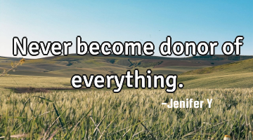 Never become donor of everything.