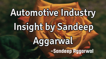 Automotive Industry Insight by Sandeep Aggarwal
